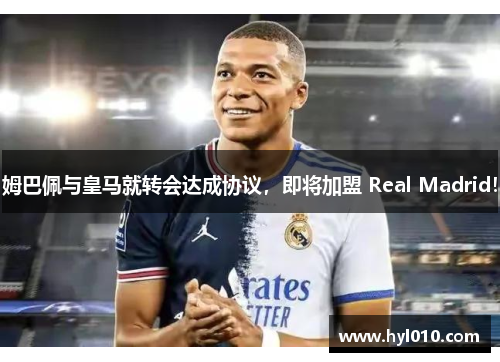 姆巴佩与皇马就转会达成协议，即将加盟 Real Madrid！